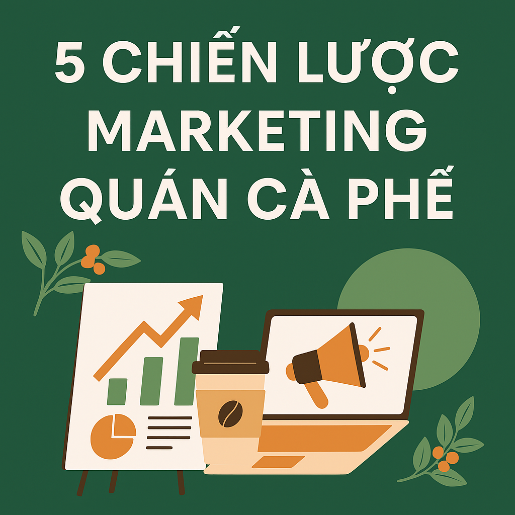 5 Chiến Lược Marketing Quán Cà Phê Tạo Lợi Thế Cạnh Tranh Trong Thị Trường F&B